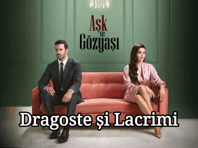 Aşk ve Gözyaşı – Dragoste și lacrimi Episodul Subtitrat in Romana